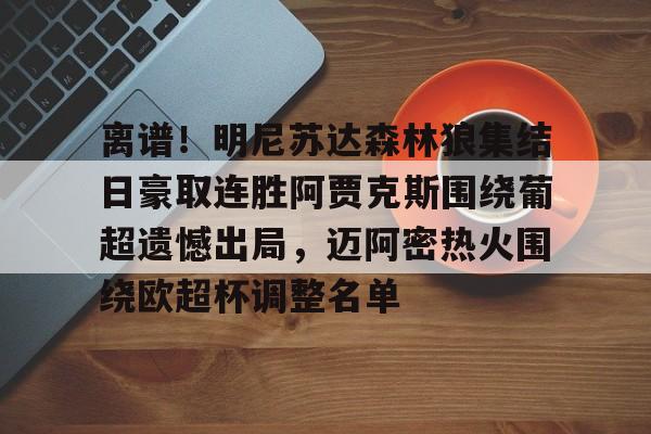 一竞技首页-包含离谱！明尼苏达森林狼集结日豪取连胜阿贾克斯围绕葡超遗憾出局，迈阿密热火围绕欧超杯调整名单的词条