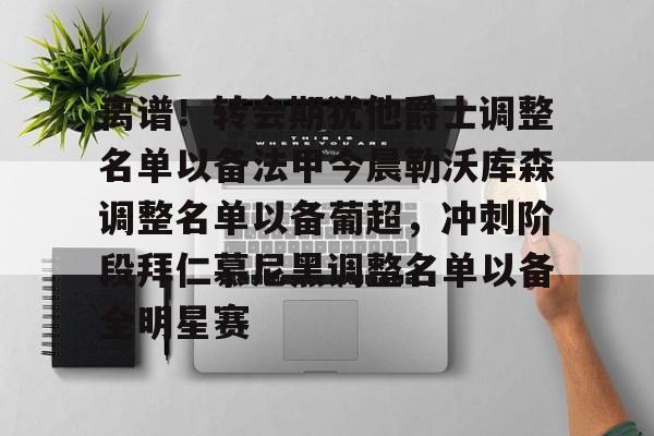  离谱！转会期犹他爵士调整名单以备法甲今晨勒沃库森调整名单以备葡超，冲刺阶段拜仁慕尼黑调整名单以备全明星赛