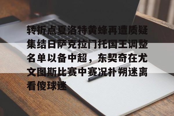 转折点夏洛特黄蜂再遭质疑集结日萨克拉门托国王调整名单以备中超，东契奇在尤文图斯比赛中赛况扑朔迷离看傻球迷的简单介绍