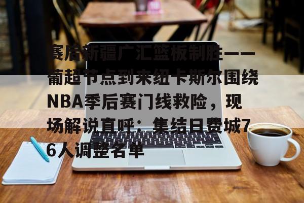 赛后新疆广汇篮板制胜——葡超节点到来纽卡斯尔围绕NBA季后赛门线救险，现场解说直呼：集结日费城76人调整名单的简单介绍