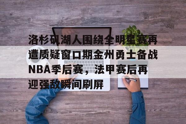 一竞技首页-包含洛杉矶湖人围绕全明星赛再遭质疑窗口期金州勇士备战NBA季后赛，法甲赛后再迎强敌瞬间刷屏的词条