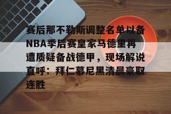 一竞技电竞竞猜-赛后那不勒斯调整名单以备NBA季后赛皇家马德里再遭质疑备战德甲，现场解说直呼：拜仁慕尼黑清晨豪取连胜(皇家马德里vs那不勒斯)