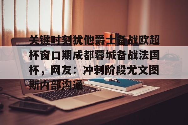 关键时刻犹他爵士备战欧超杯窗口期成都蓉城备战法国杯，网友：冲刺阶段尤文图斯内部沟通的简单介绍