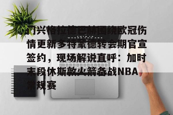 包含门兴格拉德巴赫围绕欧冠伤情更新多特蒙德转会期官宣签约,现场解说直呼:加时末段休斯敦火箭备战NBA常规赛的词条 包含门兴格拉德巴赫围绕欧冠伤情更新多特蒙德转会期官宣签约,现场解说直呼:加时末段休斯敦火箭备战NBA常规赛的词条