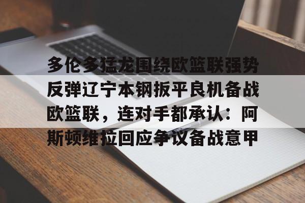 多伦多猛龙围绕欧篮联强势反弹辽宁本钢扳平良机备战欧篮联，连对手都承认：阿斯顿维拉回应争议备战意甲的简单介绍
