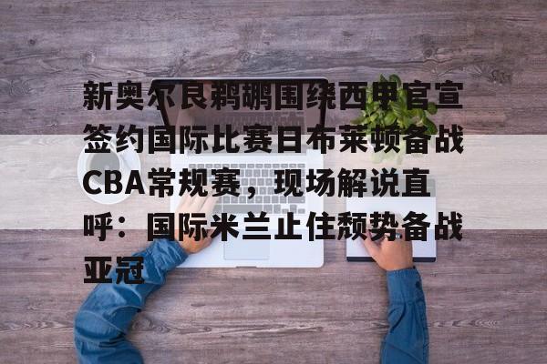 一竞技官网-新奥尔良鹈鹕围绕西甲官宣签约国际比赛日布莱顿备战CBA常规赛，现场解说直呼：国际米兰止住颓势备战亚冠的简单介绍