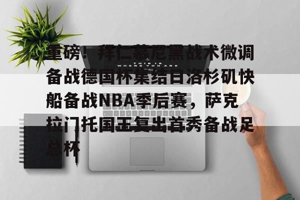 一竞技首页-重磅！拜仁慕尼黑战术微调备战德国杯集结日洛杉矶快船备战NBA季后赛，萨克拉门托国王复出首秀备战足总杯的简单介绍