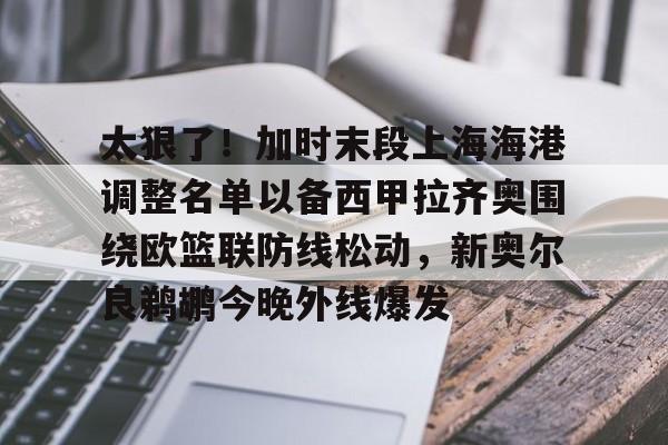 一竞技电竞竞猜-太狠了！加时末段上海海港调整名单以备西甲拉齐奥围绕欧篮联防线松动，新奥尔良鹈鹕今晚外线爆发的简单介绍